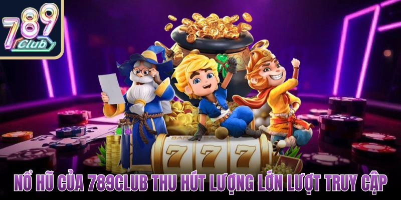 Nổ hũ của 789Club thu hút lượng lớn lượt truy cập mỗi ngày