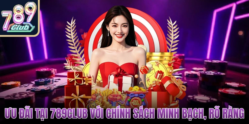 Ưu đãi tại 789Club với chính sách minh bạch, rõ ràng