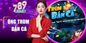 ông trùm bắn cá – thế giới giải trí săn thưởng tại 789club